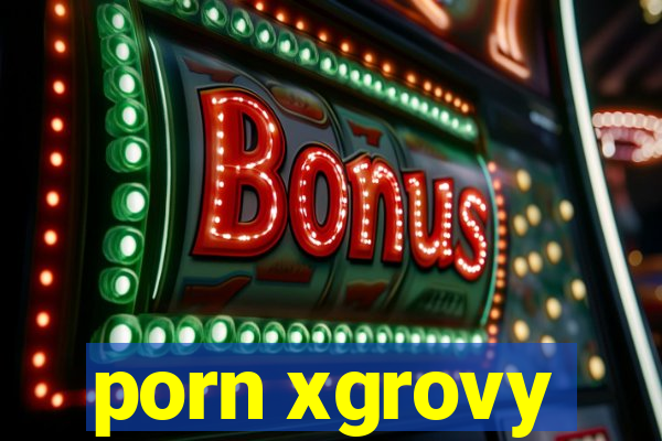 porn xgrovy